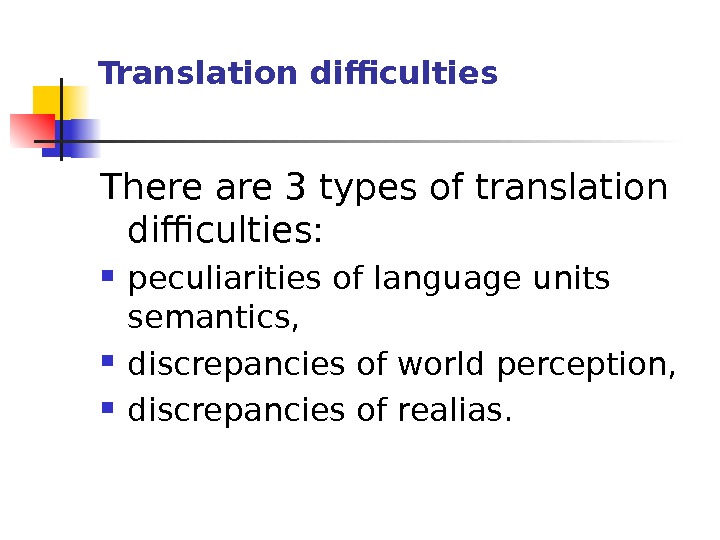 Translation difficulties There are 3 types of translation difficulties:  peculiarities of language units semantics, 