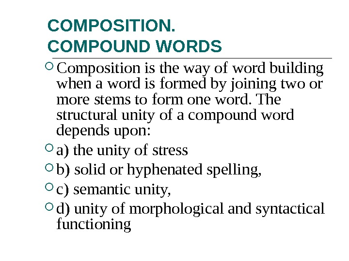COMPOSITION. COMPOUND WORDS Composition is the way of word building when a word is formed by