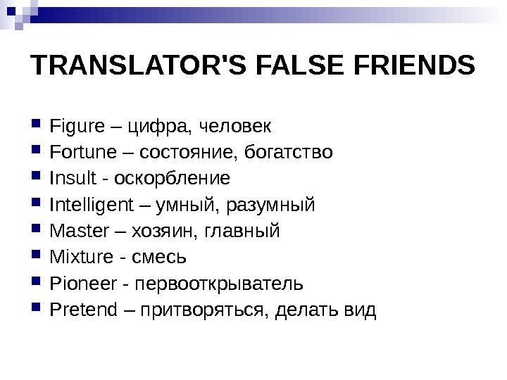 TRANSLATOR'S FALSE FRIENDS Figure – цифра, человек Fortune – состояние, богатство Insult - оскорбление Intelligent –