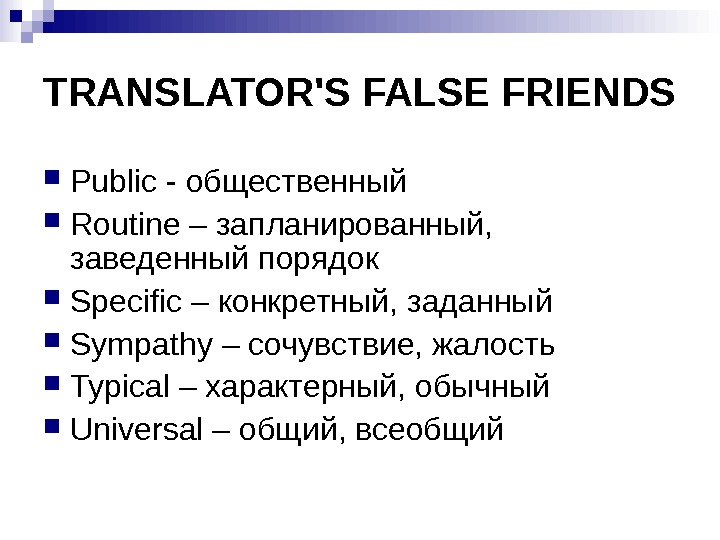 TRANSLATOR'S FALSE FRIENDS Public - общественный Routin е – запланированный,  заведенный порядок Specific – конкретный,
