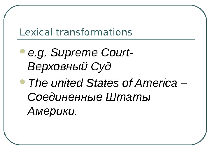 Lexical transformations e. g. Supreme Court- Верховный  Суд The united States of America – Соединенные