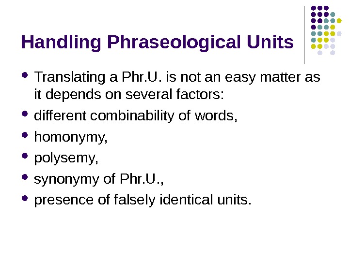 Handling Phraseological Units Translating a Phr. U. is not an easy matter as it depends on