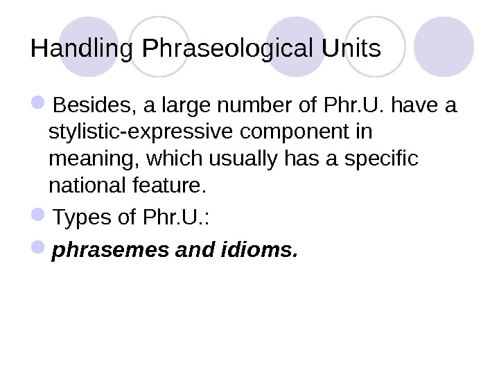 Handling Phraseological Units Besides, a large number of Phr. U. have a stylistic-expressive component in meaning,