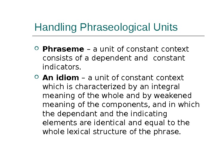 Handling Phraseological Units Phraseme – a unit of constant context consists of a dependent and constant