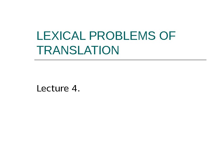 LEXICAL PROBLEMS OF TRANSLATION Lecture 4. 