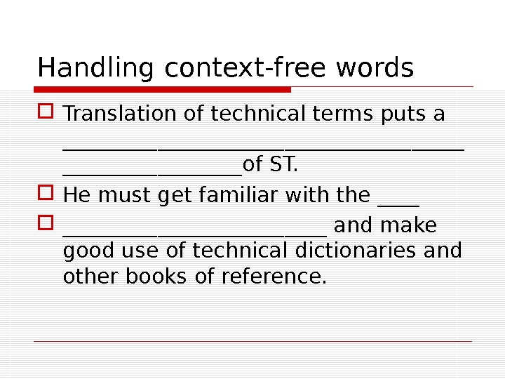 Handling context-free words Translation of technical terms puts a  ___________________of ST.  He must get