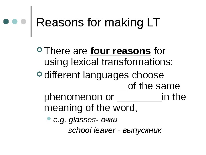 Reasons for making LT There are four reasons for using lexical transformations:  different languages choose