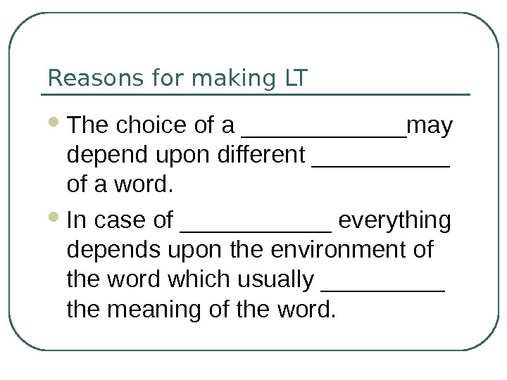Reasons for making LT The choice of a ______may depend upon different _____ of a word.