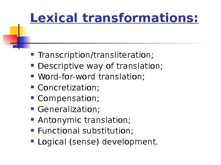Lexical transformations:  Transcription / transliteration;  Descriptive way of translation;  Word-for-word translation;  Concretization;