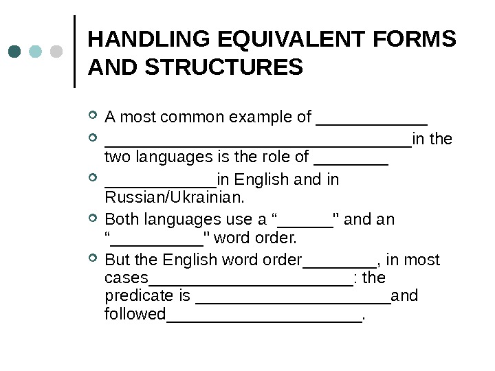 HANDLING EQUIVALENT FORMS AND STRUCTURES A most common example of _______________________in the two languages is the