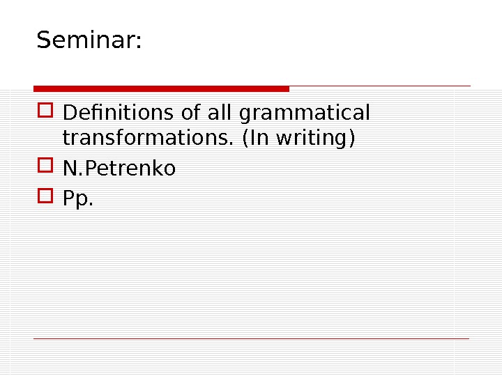 Seminar:  Definitions of all grammatical transformations. (In writing) N. Petrenko  Pp.  