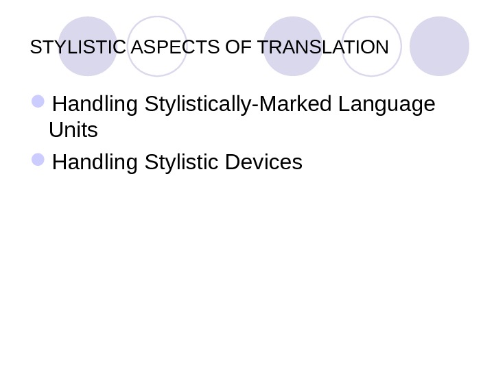 STYLISTIC ASPECTS OF TRANSLATION Handling Stylistically-Marked Language Units Handling Stylistic Devices 