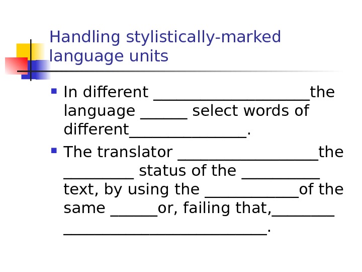 Handling stylistically-marked language units In different __________the language ______ select words of different________.  The translator