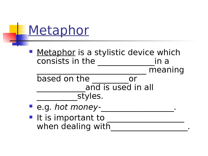 Metaphor is a stylistic device which consists in the _______in a ______________ meaning based on the
