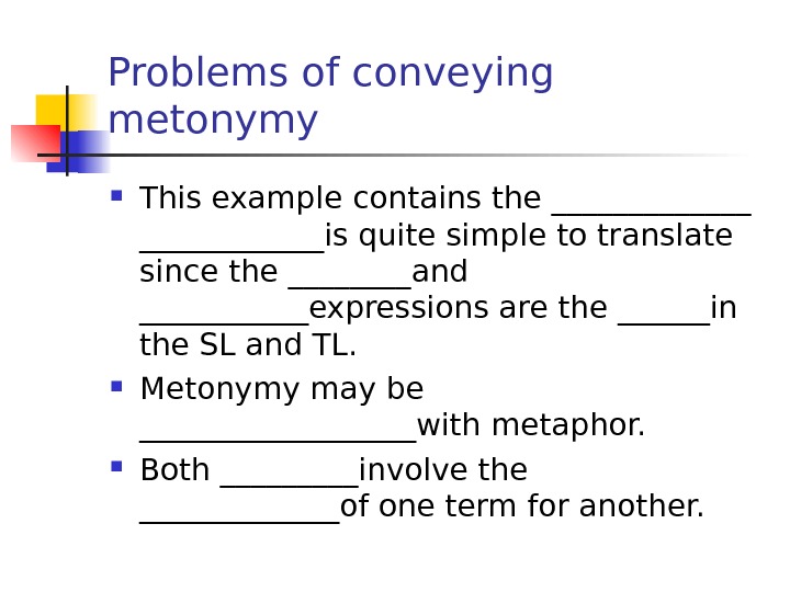 Problems of conveying metonymy This example contains the _______is quite simple to translate since the ____and