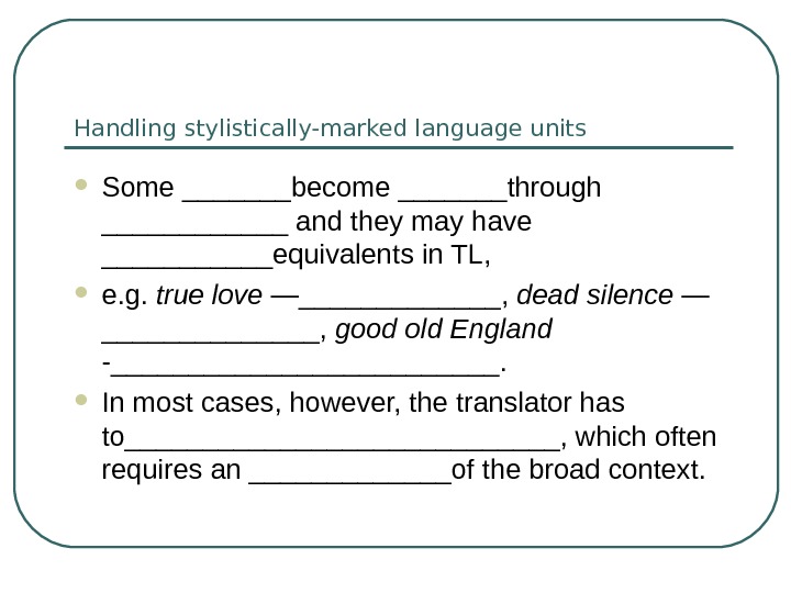 Handling stylistically-marked language units Some _______become _______through ______ and they may have ______equivalents in TL, 