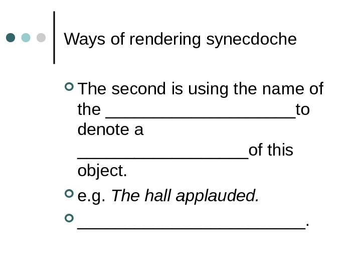 Ways of rendering synecdoche The second is using the name of the __________to denote a _________of