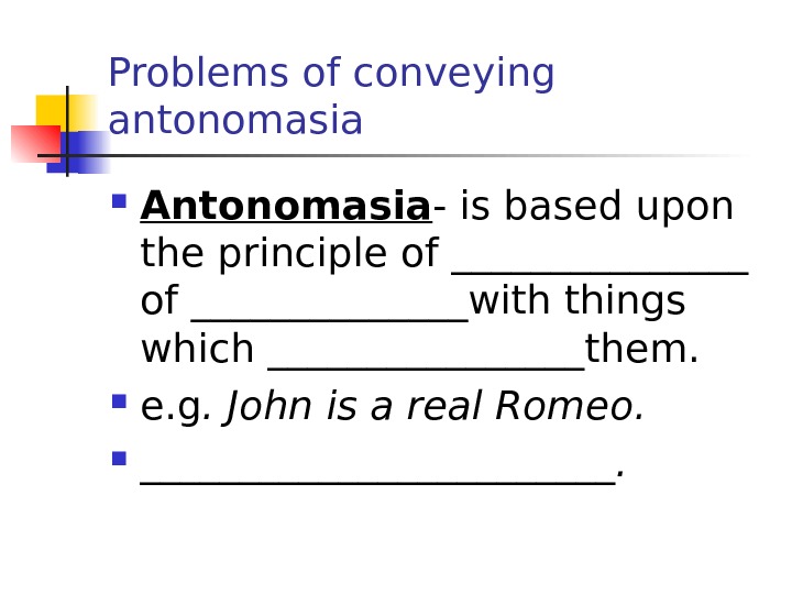 Problems of conveying antonomasia Antonomasia - is based upon the principle of ________ of _______with things