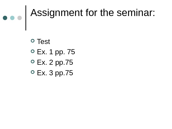 Assignment for the seminar:  Test  Ex. 1 pp. 75 Ex. 2 pp. 75 Ex.