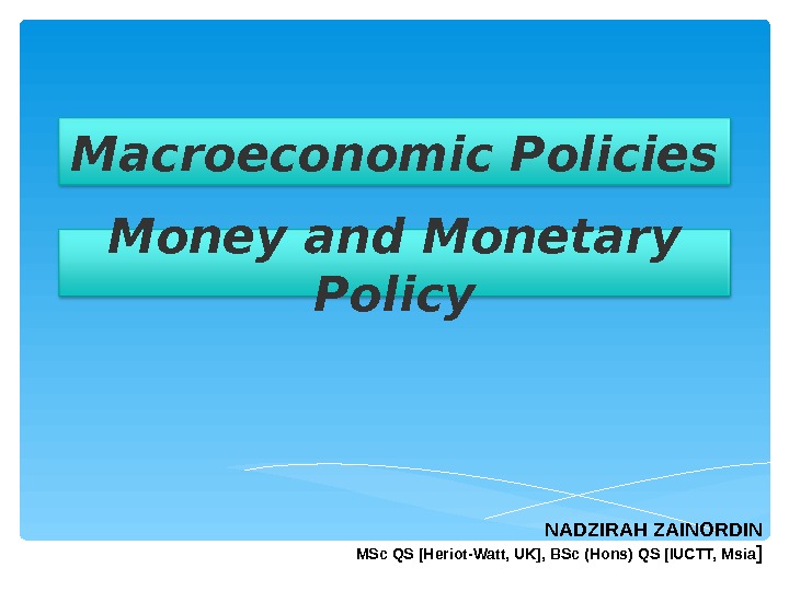Macroeconomic Policies Money and Monetary Policy NADZIRAH ZAINORDIN MSc QS [Heriot-Watt, UK], BSc (Hons) QS [IUCTT,