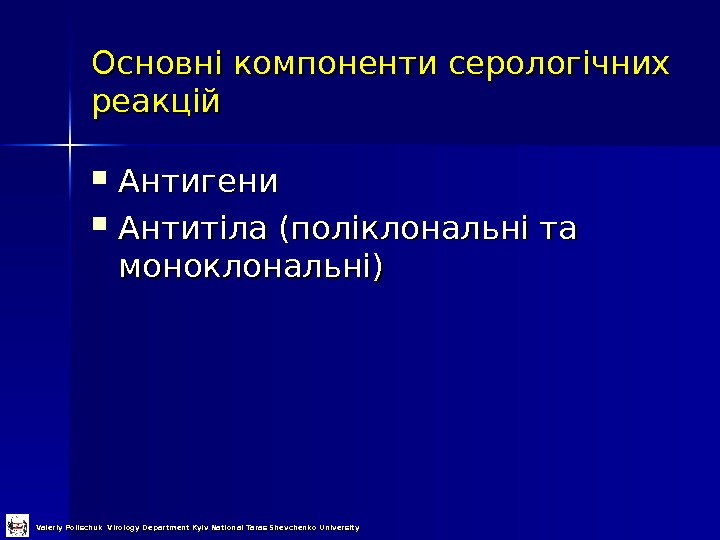 Основні компоненти серологічних  реакцій Антигени Антитіла (поліклональні та моноклональні) Valeriy Polischuk Virology Department Kyiv National
