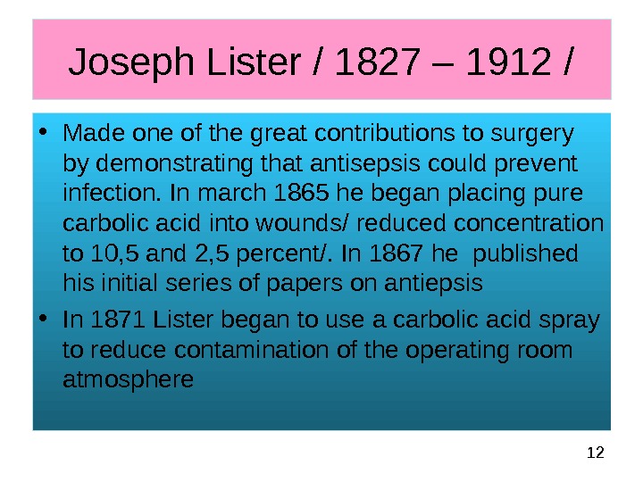  12 Joseph Lister / 1827 – 1912 / • Made one of the great contributions