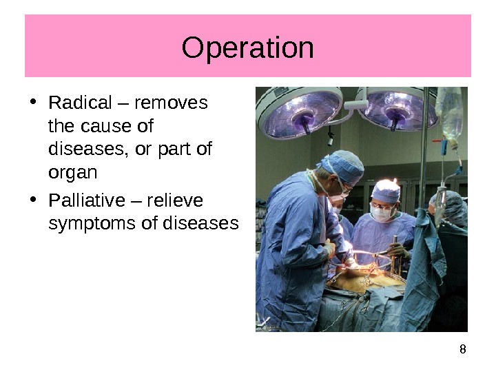  8 Operation • Radical – removes the cause of diseases, or part of organ •
