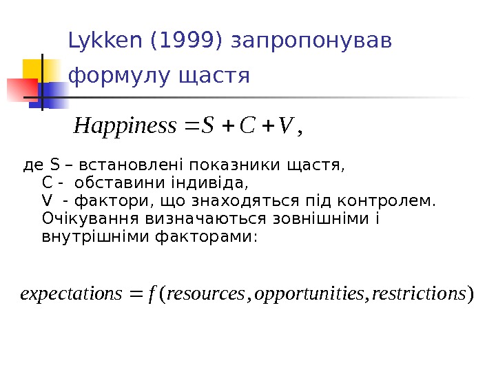 Lykken (1999) запропонував  формулу щастя  де S – встановлені показники щастя, С - обставини
