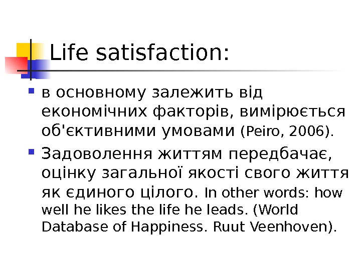 Life satisfaction:  в основному залежить від економічних факторів, вимірюється об'єктивними умовами (Peiro, 2006).  Задоволення