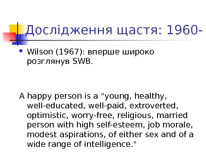 Дослідження щастя : 1960 - Wilson (1967):  вперше широко розглянув SWB. A happy person is