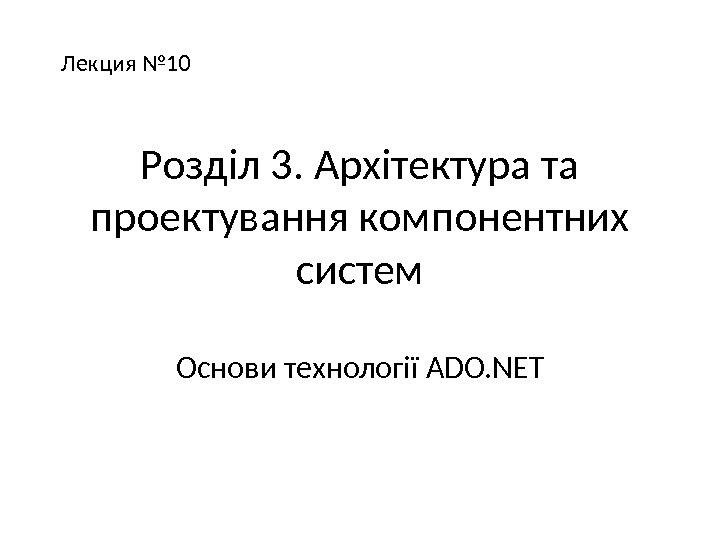 Розділ 3. Арх і тектура та проектування компонентних систем Основи технології ADO. NETЛекция № 10 