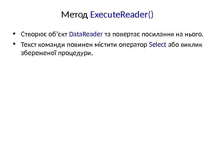 Метод Execute. Reader() • Створює об ’ є кт Data. Reader та повертає посилання на нього.