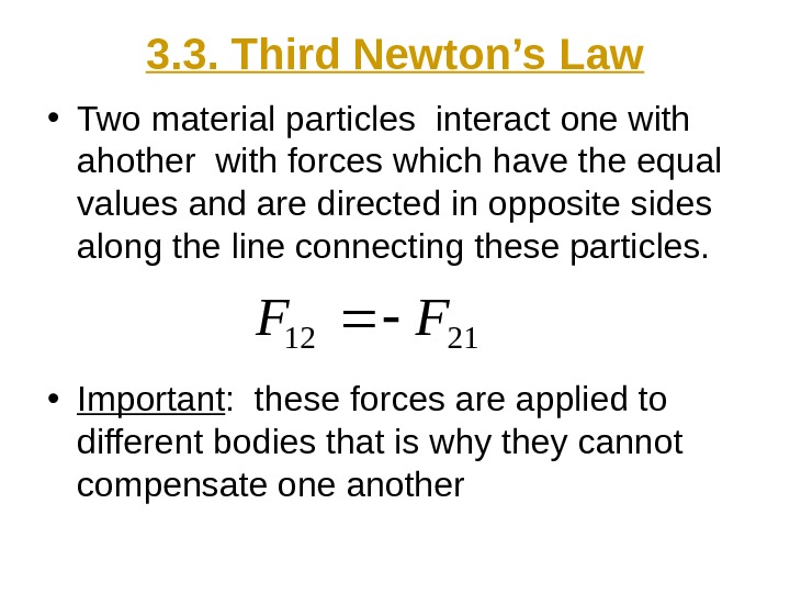   3. 3. Third Newton’s Law • Two material particles interact one with ahother with