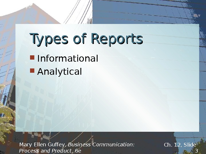 Types of Reports Informational Analytical Mary Ellen Guffey,  Business Communication:  Process and Product ,