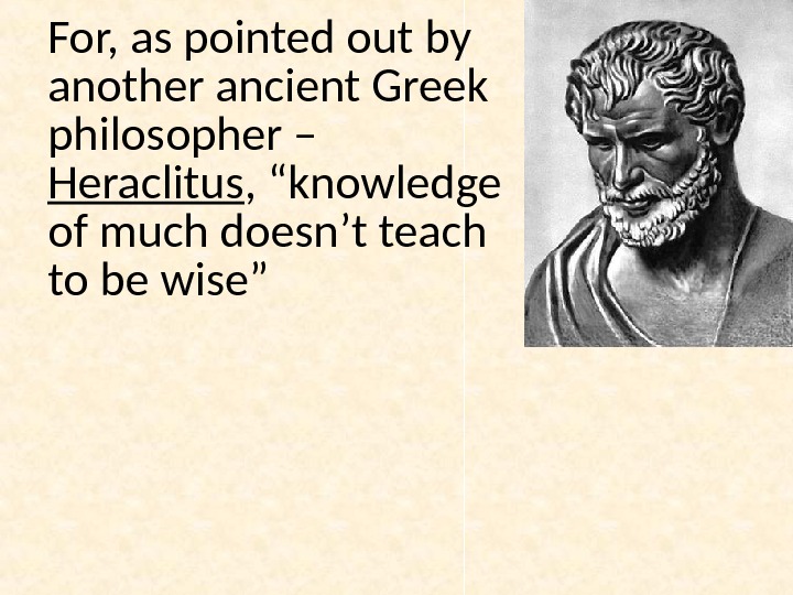 For, as pointed out by another ancient Greek philosopher – Heraclitus , “knowledge of much doesn’t