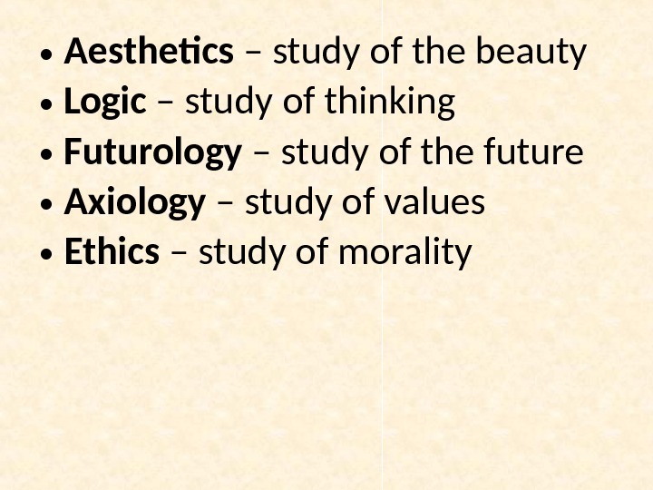  • Aesthetics – study of the beauty • Logic – study of thinking • Futurology
