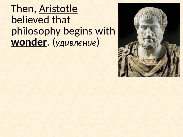 Then,  Aristotle believed that philosophy begins with wonder.  ( удивление ) 