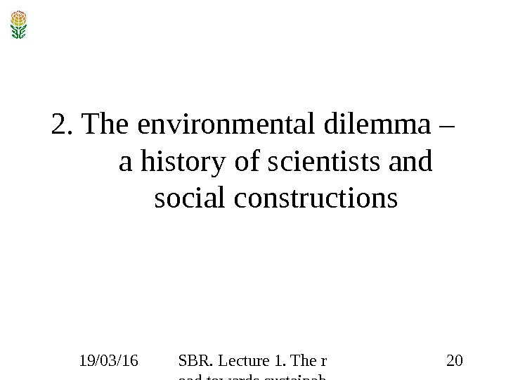19/03/16 SBR. Lecture 1. The r oad towards sustainab ility 202. The environmental dilemma – a