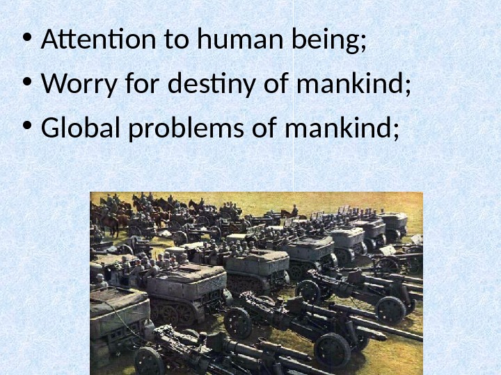  • Attention to human being;  • Worry for destiny of mankind;  • Global