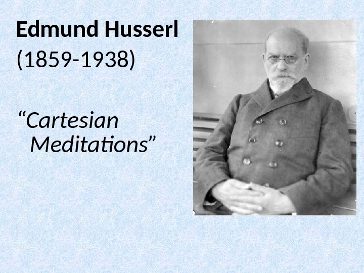 Edmund Husserl (1859 -1938) “ Cartesian Meditations ” 