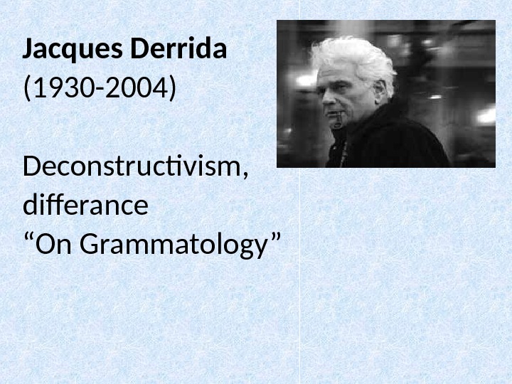 Jacques Derrida (1930 -2004) Deconstructivism, differance  “ On Grammatology” 