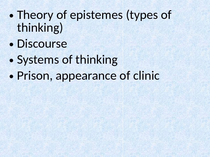  • Theory of epistemes ( types of thinking )  • Discourse  • Systems