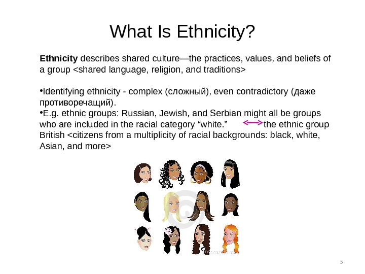 5 What Is Ethnicity? Ethnicity describes shared culture—the practices, values, and beliefs of a group shared