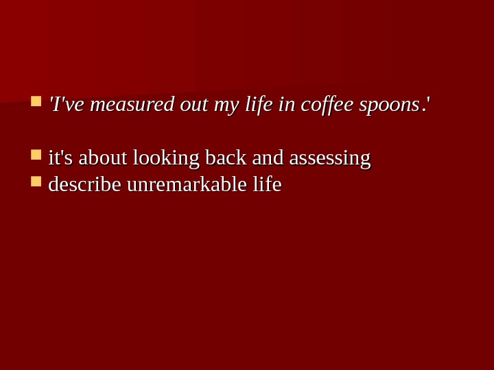 'I've measured out my life in coffee spoons. '. '  it's about looking back