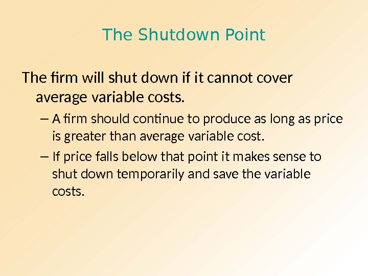 The Shutdown Point The firm will shut down if it cannot cover average variable costs. 