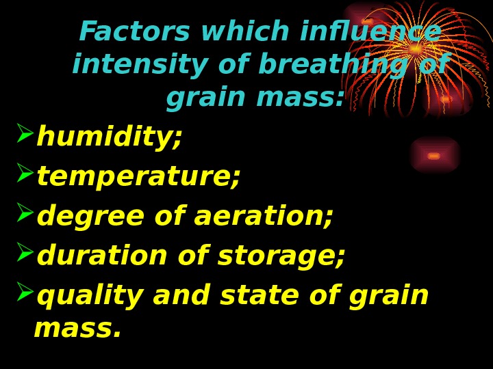   Factors which influence intensity of breathing of grain mass: humidity ;  temperature ;