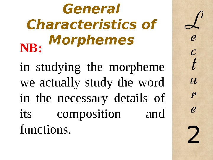  General  Characteristics of Morphemes NB: in studying the morpheme we actually study the word