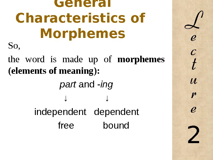 General Characteristics of  Morphemes So,  the word is made up of morphemes (elements of