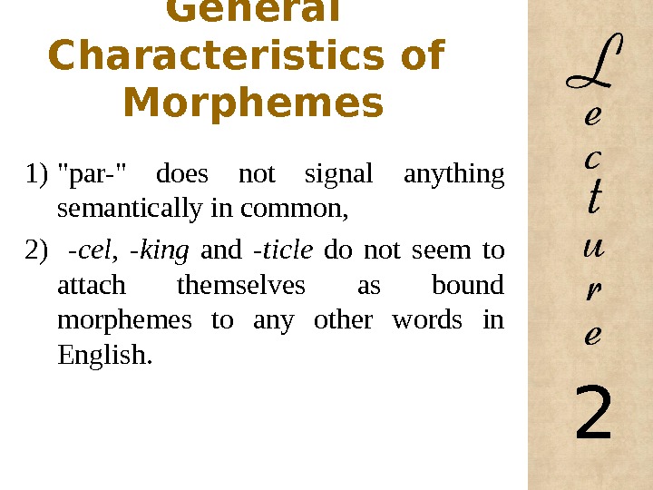 General Characteristics of  Morphemes 1) par- does not signal anything semantically in common,  2)