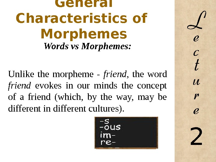General Characteristics of  Morphemes Words vs Morphemes: Unlike the morpheme - friend,  the word